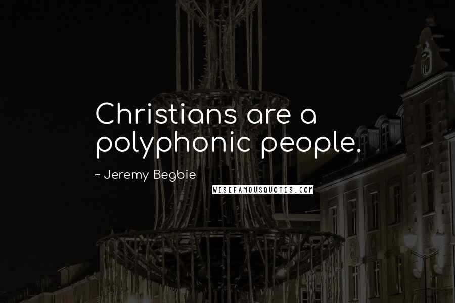 Jeremy Begbie Quotes: Christians are a polyphonic people.