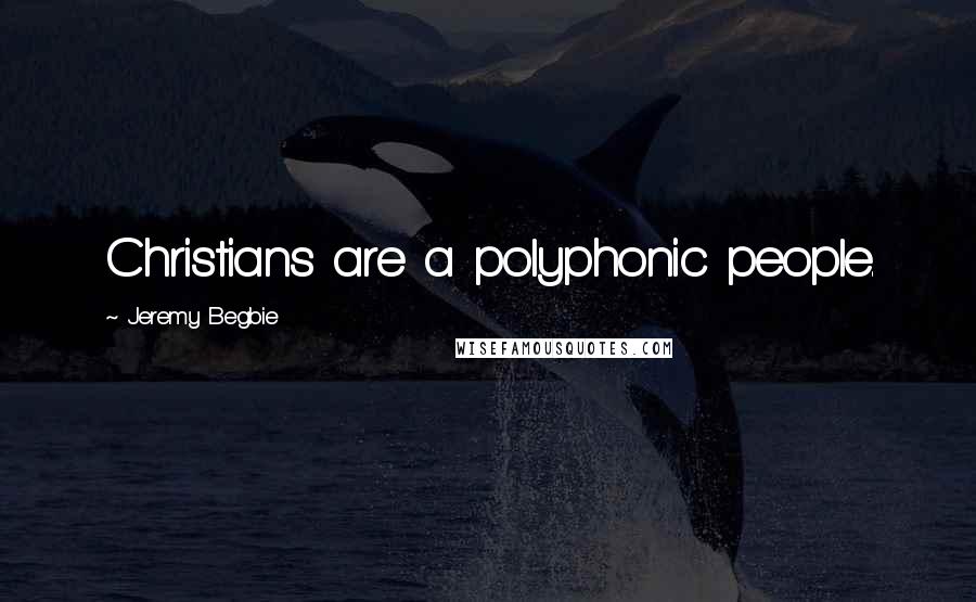 Jeremy Begbie Quotes: Christians are a polyphonic people.