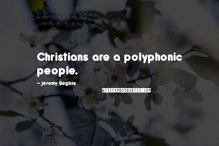 Jeremy Begbie Quotes: Christians are a polyphonic people.