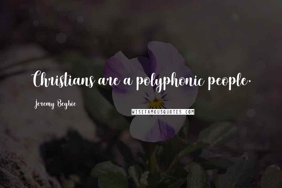 Jeremy Begbie Quotes: Christians are a polyphonic people.