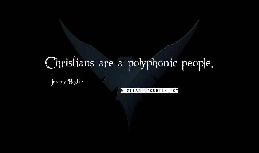 Jeremy Begbie Quotes: Christians are a polyphonic people.