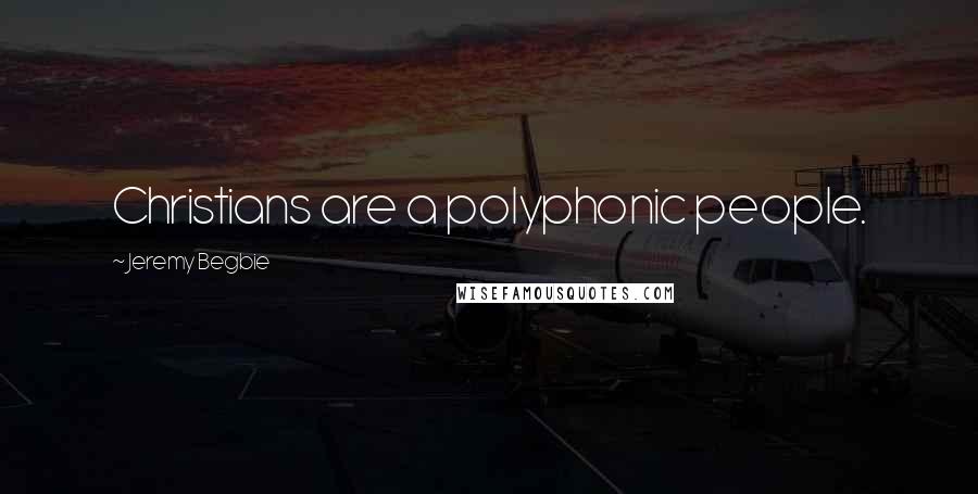 Jeremy Begbie Quotes: Christians are a polyphonic people.