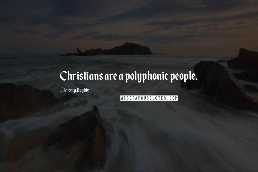 Jeremy Begbie Quotes: Christians are a polyphonic people.