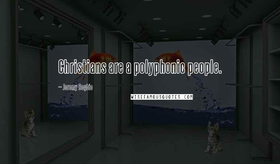 Jeremy Begbie Quotes: Christians are a polyphonic people.