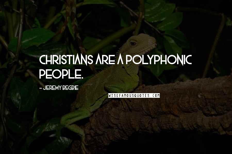 Jeremy Begbie Quotes: Christians are a polyphonic people.