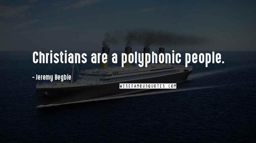 Jeremy Begbie Quotes: Christians are a polyphonic people.