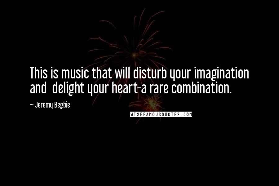 Jeremy Begbie Quotes: This is music that will disturb your imagination and  delight your heart-a rare combination.