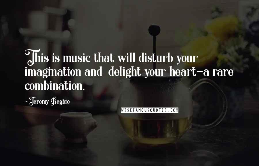 Jeremy Begbie Quotes: This is music that will disturb your imagination and  delight your heart-a rare combination.