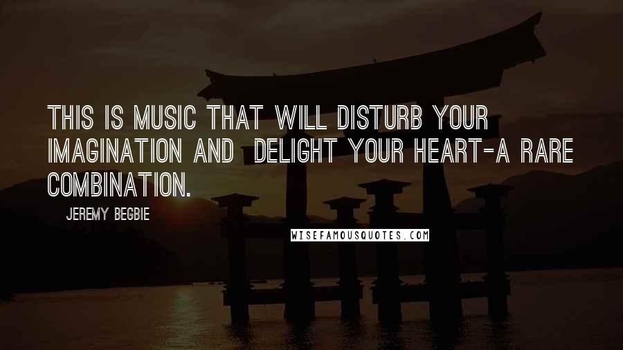 Jeremy Begbie Quotes: This is music that will disturb your imagination and  delight your heart-a rare combination.