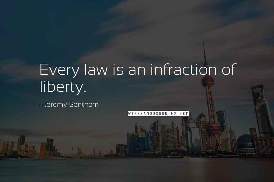 Jeremy Bentham Quotes: Every law is an infraction of liberty.