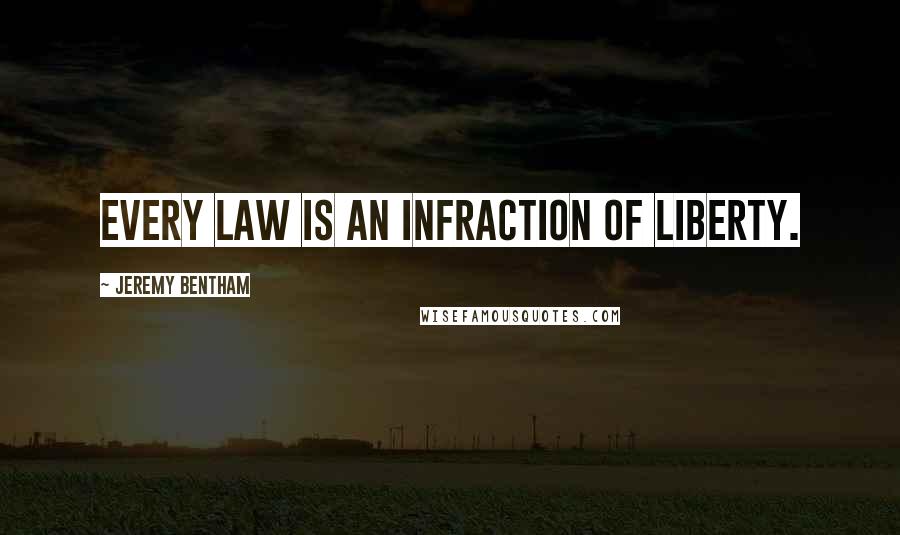 Jeremy Bentham Quotes: Every law is an infraction of liberty.