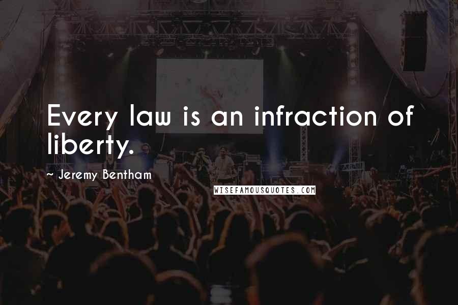 Jeremy Bentham Quotes: Every law is an infraction of liberty.