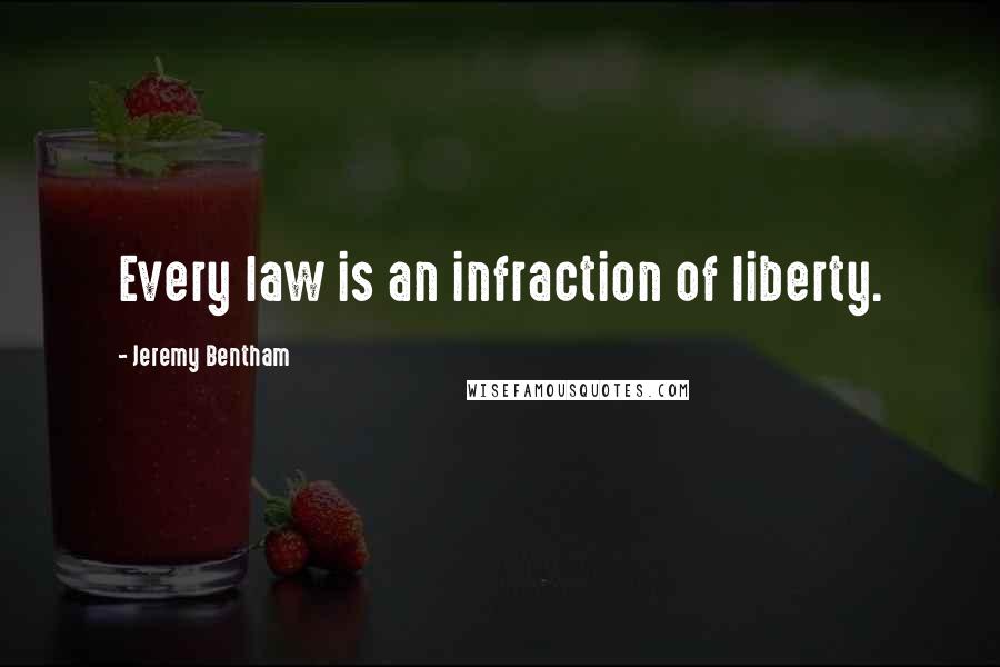 Jeremy Bentham Quotes: Every law is an infraction of liberty.