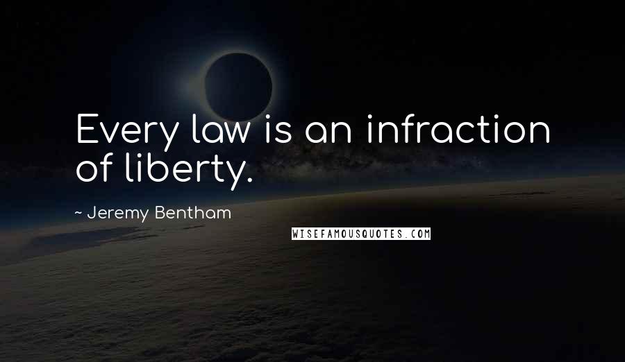 Jeremy Bentham Quotes: Every law is an infraction of liberty.