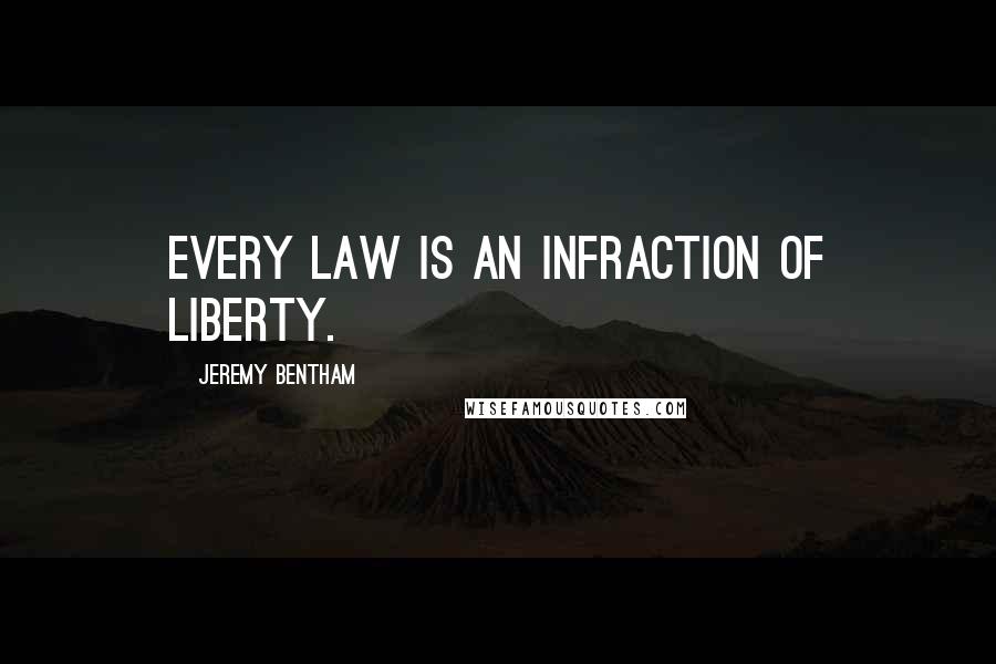 Jeremy Bentham Quotes: Every law is an infraction of liberty.