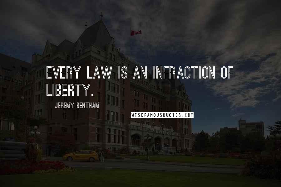 Jeremy Bentham Quotes: Every law is an infraction of liberty.