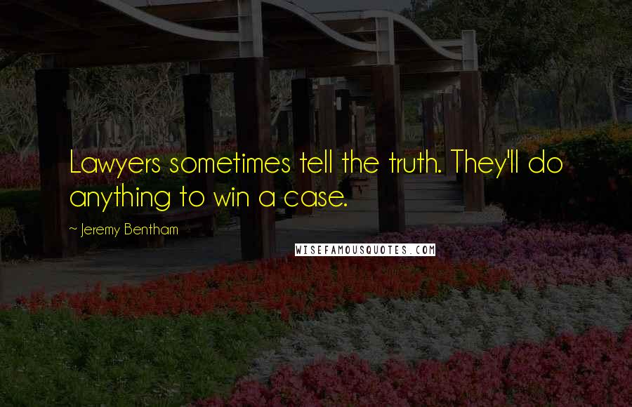 Jeremy Bentham Quotes: Lawyers sometimes tell the truth. They'll do anything to win a case.