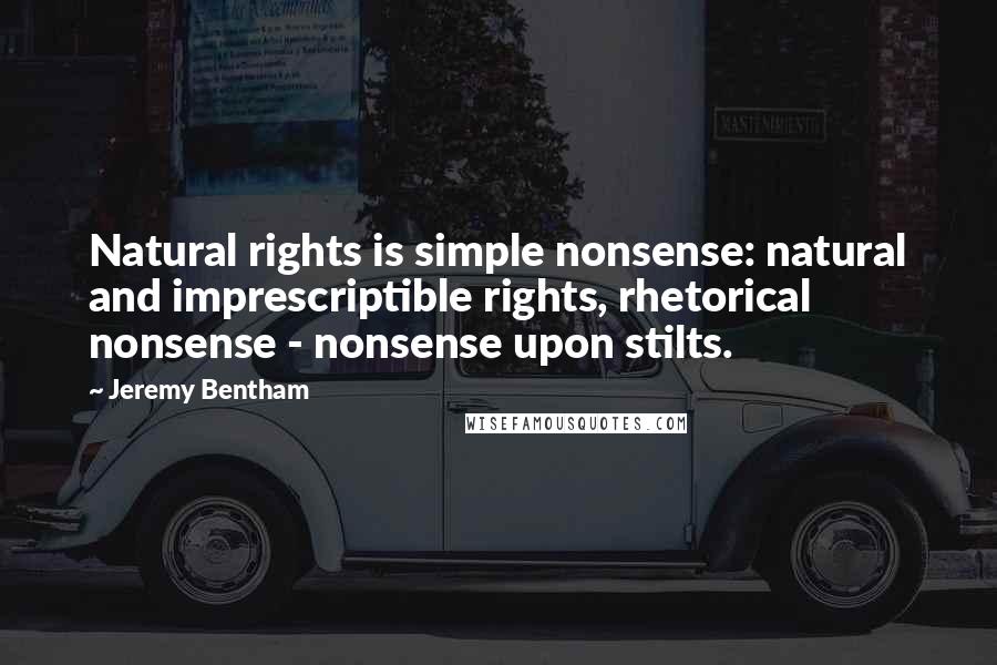 Jeremy Bentham Quotes: Natural rights is simple nonsense: natural and imprescriptible rights, rhetorical nonsense - nonsense upon stilts.