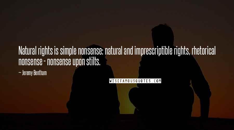 Jeremy Bentham Quotes: Natural rights is simple nonsense: natural and imprescriptible rights, rhetorical nonsense - nonsense upon stilts.