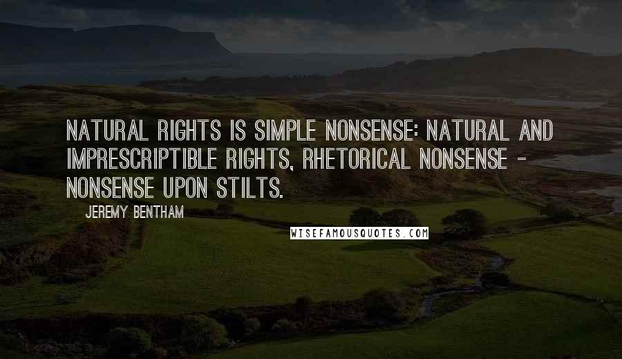 Jeremy Bentham Quotes: Natural rights is simple nonsense: natural and imprescriptible rights, rhetorical nonsense - nonsense upon stilts.