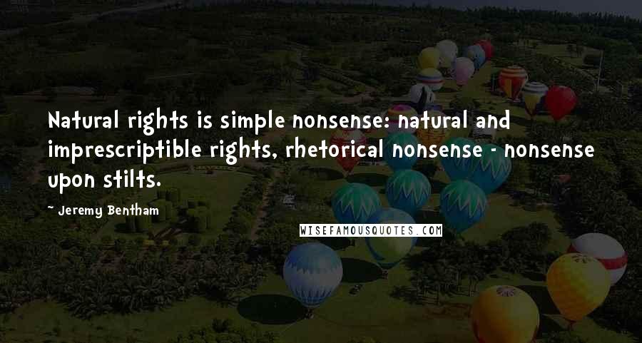 Jeremy Bentham Quotes: Natural rights is simple nonsense: natural and imprescriptible rights, rhetorical nonsense - nonsense upon stilts.