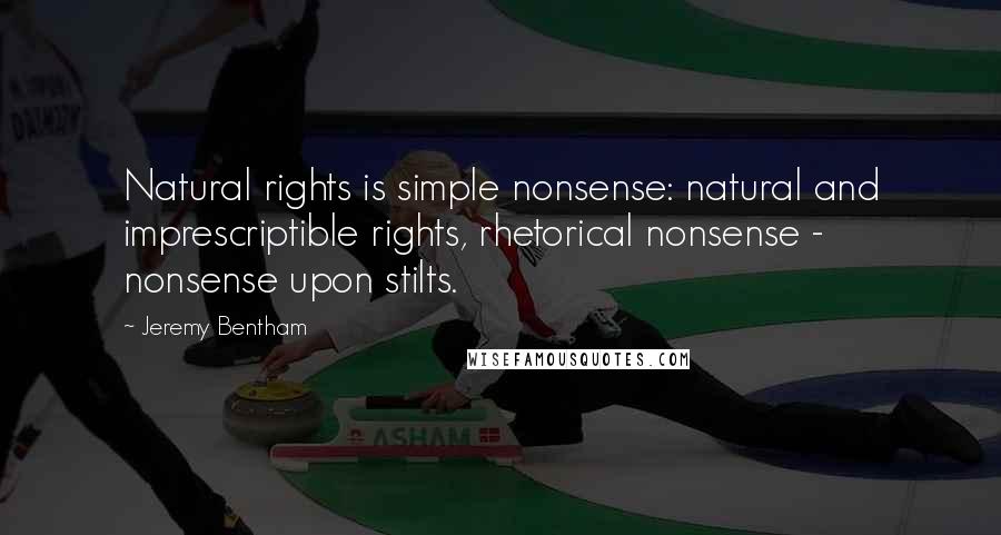 Jeremy Bentham Quotes: Natural rights is simple nonsense: natural and imprescriptible rights, rhetorical nonsense - nonsense upon stilts.