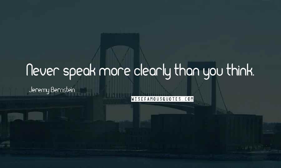 Jeremy Bernstein Quotes: Never speak more clearly than you think.
