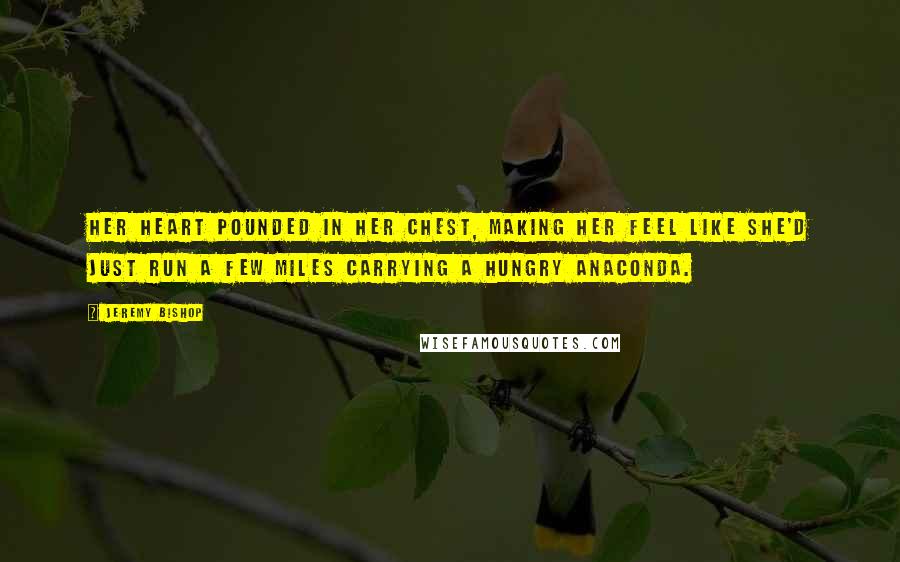 Jeremy Bishop Quotes: Her heart pounded in her chest, making her feel like she'd just run a few miles carrying a hungry anaconda.