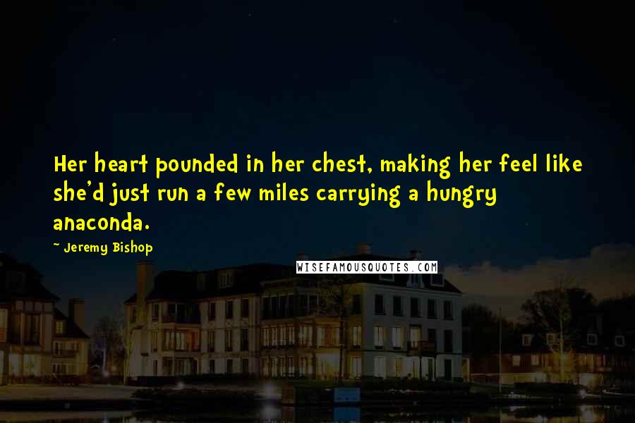 Jeremy Bishop Quotes: Her heart pounded in her chest, making her feel like she'd just run a few miles carrying a hungry anaconda.