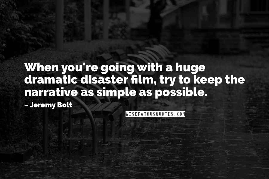 Jeremy Bolt Quotes: When you're going with a huge dramatic disaster film, try to keep the narrative as simple as possible.