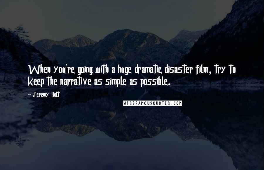 Jeremy Bolt Quotes: When you're going with a huge dramatic disaster film, try to keep the narrative as simple as possible.