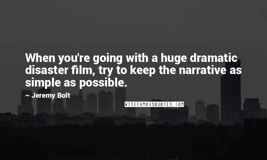 Jeremy Bolt Quotes: When you're going with a huge dramatic disaster film, try to keep the narrative as simple as possible.