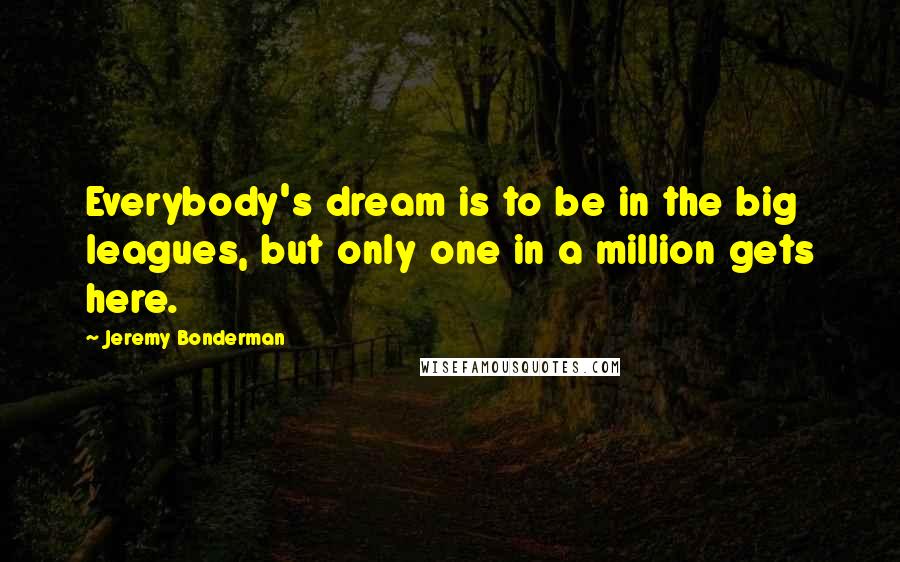 Jeremy Bonderman Quotes: Everybody's dream is to be in the big leagues, but only one in a million gets here.