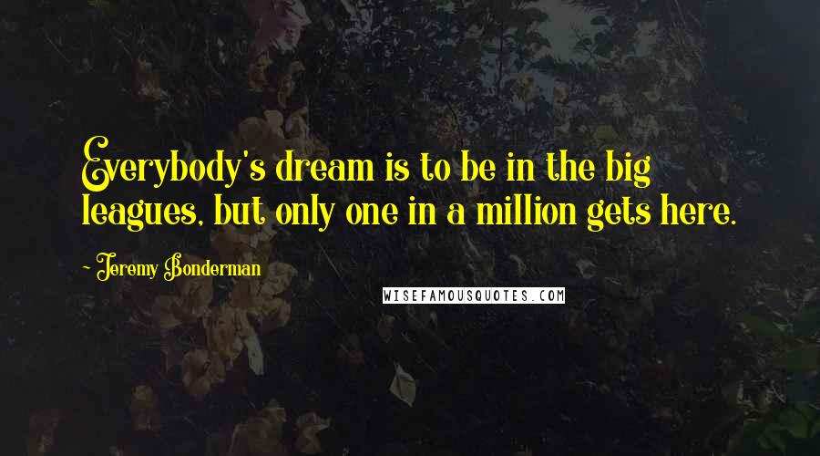 Jeremy Bonderman Quotes: Everybody's dream is to be in the big leagues, but only one in a million gets here.