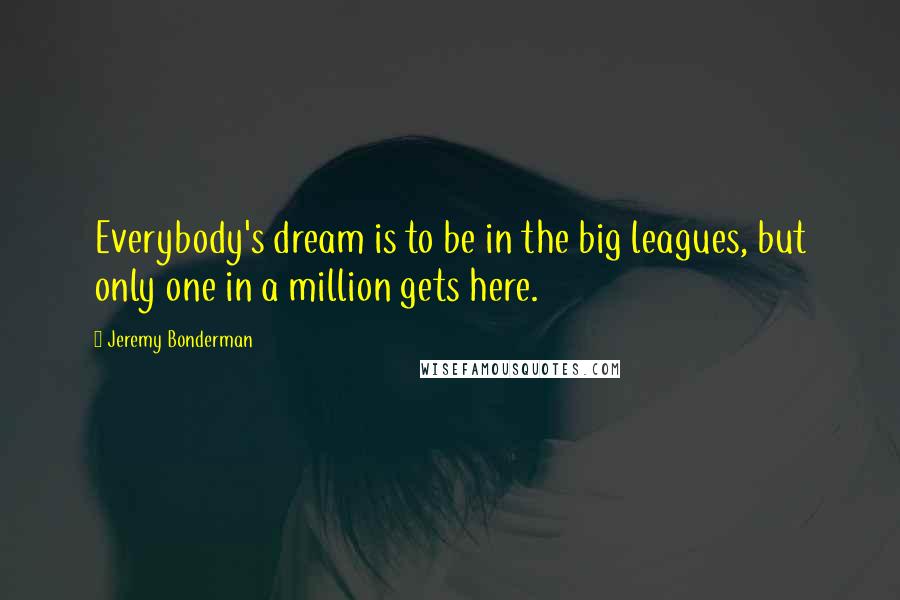 Jeremy Bonderman Quotes: Everybody's dream is to be in the big leagues, but only one in a million gets here.