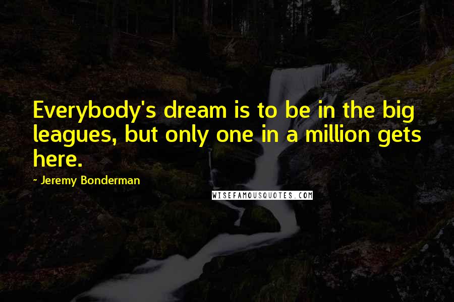 Jeremy Bonderman Quotes: Everybody's dream is to be in the big leagues, but only one in a million gets here.