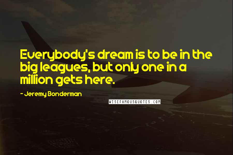 Jeremy Bonderman Quotes: Everybody's dream is to be in the big leagues, but only one in a million gets here.