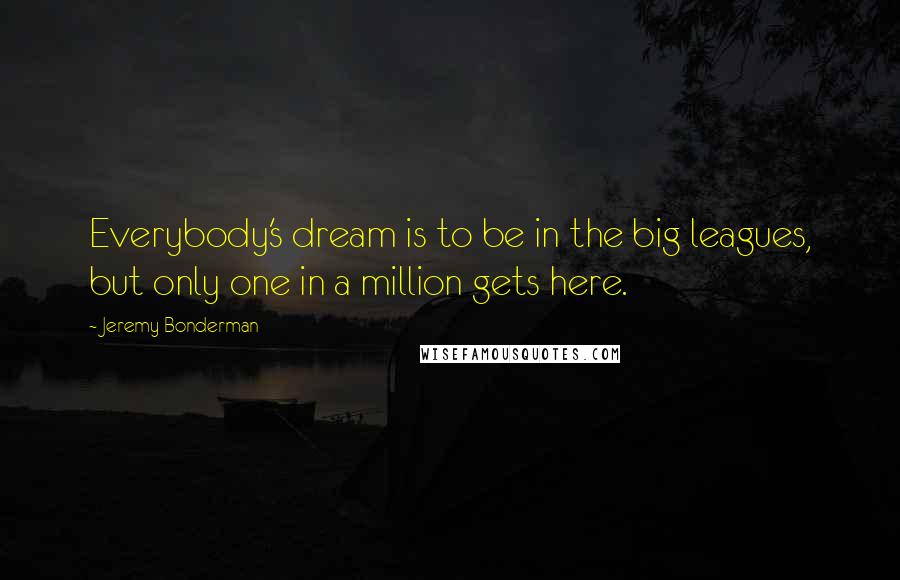 Jeremy Bonderman Quotes: Everybody's dream is to be in the big leagues, but only one in a million gets here.