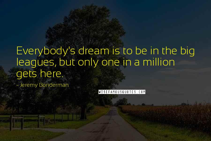 Jeremy Bonderman Quotes: Everybody's dream is to be in the big leagues, but only one in a million gets here.