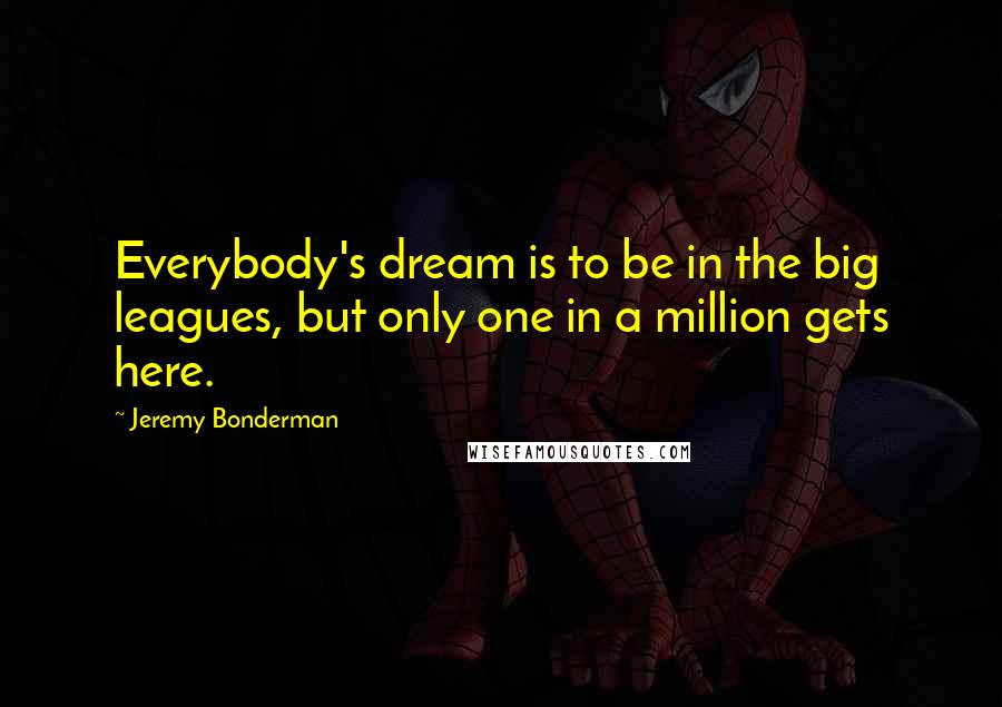Jeremy Bonderman Quotes: Everybody's dream is to be in the big leagues, but only one in a million gets here.
