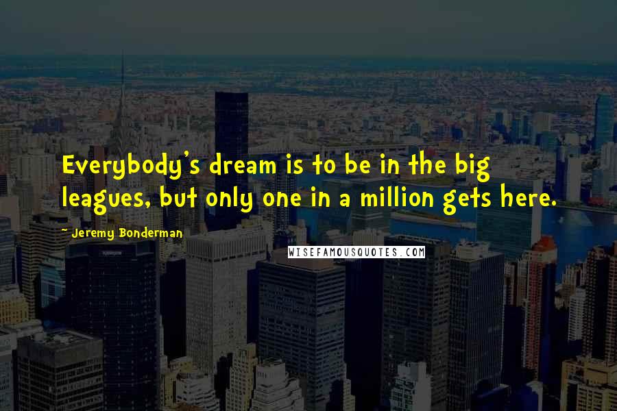 Jeremy Bonderman Quotes: Everybody's dream is to be in the big leagues, but only one in a million gets here.