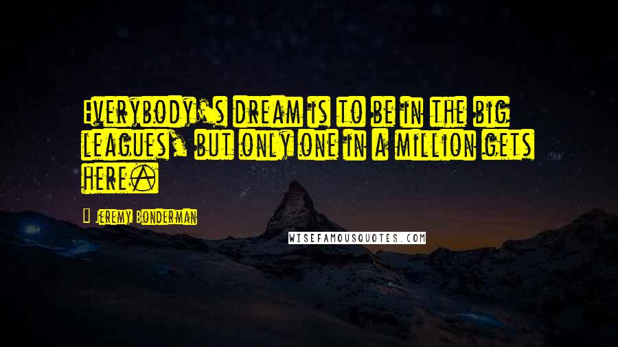 Jeremy Bonderman Quotes: Everybody's dream is to be in the big leagues, but only one in a million gets here.