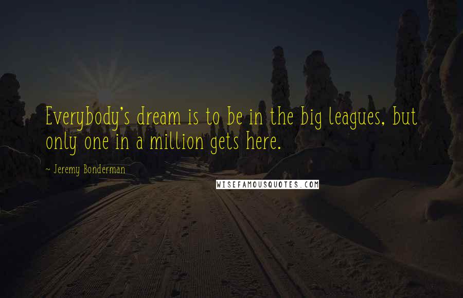 Jeremy Bonderman Quotes: Everybody's dream is to be in the big leagues, but only one in a million gets here.