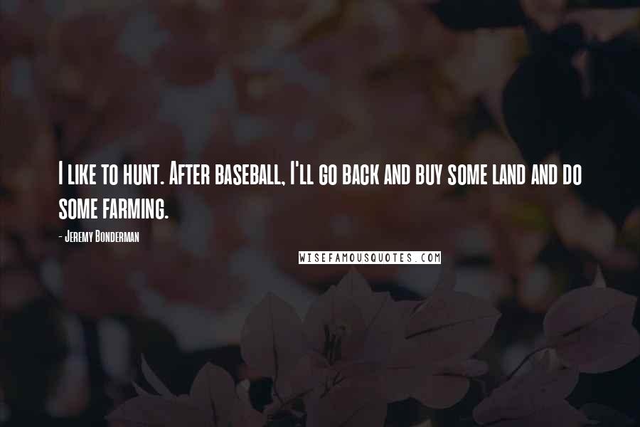 Jeremy Bonderman Quotes: I like to hunt. After baseball, I'll go back and buy some land and do some farming.