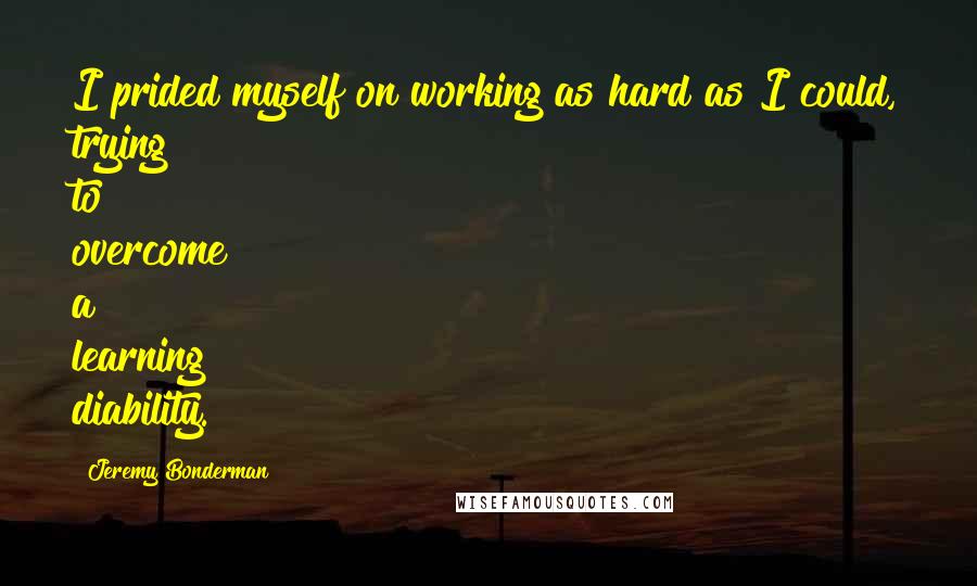 Jeremy Bonderman Quotes: I prided myself on working as hard as I could, trying to overcome a learning diability.