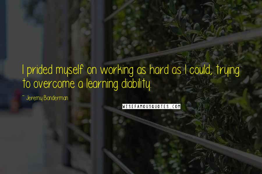 Jeremy Bonderman Quotes: I prided myself on working as hard as I could, trying to overcome a learning diability.