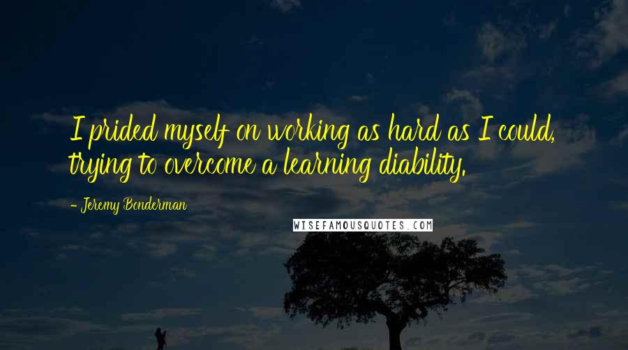 Jeremy Bonderman Quotes: I prided myself on working as hard as I could, trying to overcome a learning diability.