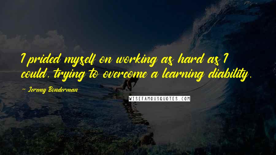 Jeremy Bonderman Quotes: I prided myself on working as hard as I could, trying to overcome a learning diability.