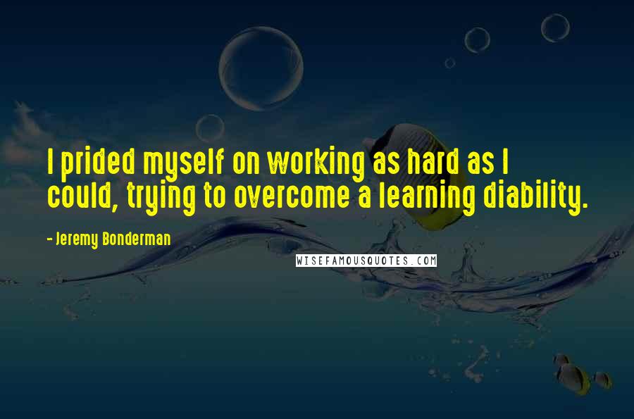 Jeremy Bonderman Quotes: I prided myself on working as hard as I could, trying to overcome a learning diability.