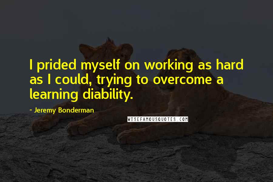 Jeremy Bonderman Quotes: I prided myself on working as hard as I could, trying to overcome a learning diability.